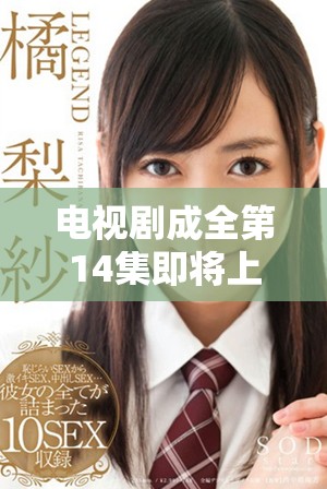 电视剧成全第14集即将上线，精彩剧情提前揭秘