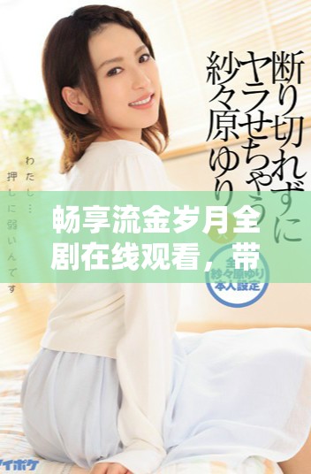 畅享流金岁月全剧在线观看，带你重温经典青春故事！