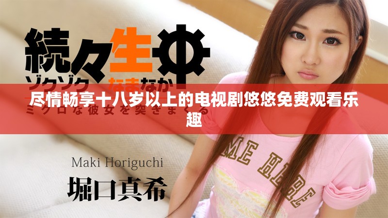 尽情畅享十八岁以上的电视剧悠悠免费观看乐趣