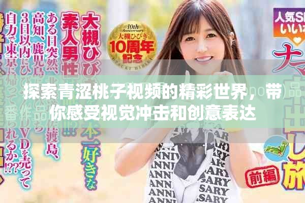 探索青涩桃子视频的精彩世界，带你感受视觉冲击和创意表达