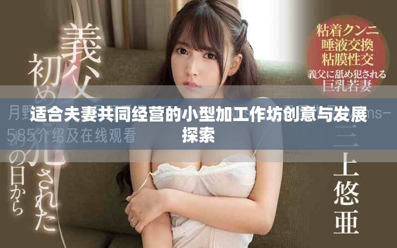 适合夫妻共同经营的小型加工作坊创意与发展探索
