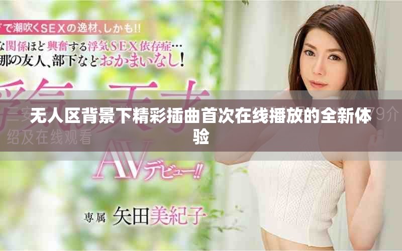 无人区背景下精彩插曲首次在线播放的全新体验