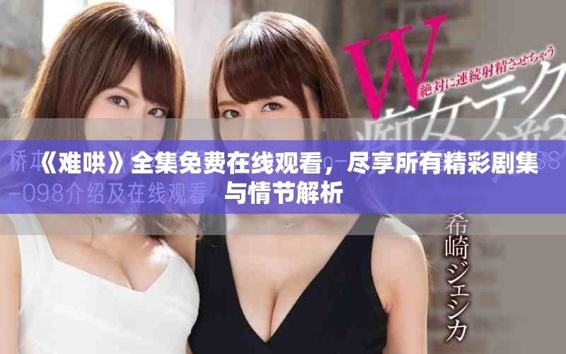 《难哄》全集免费在线观看，尽享所有精彩剧集与情节解析