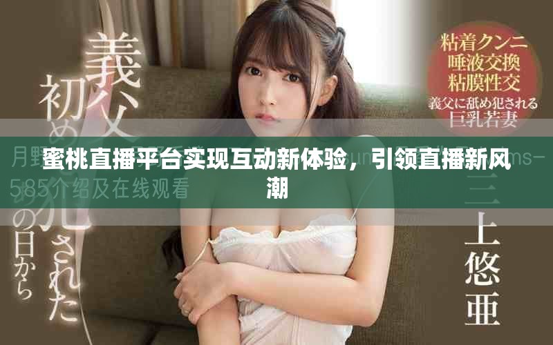 蜜桃直播平台实现互动新体验，引领直播新风潮