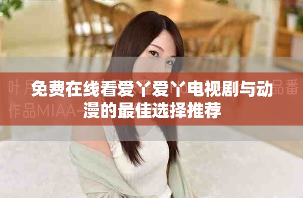 免费在线看爱丫爱丫电视剧与动漫的最佳选择推荐