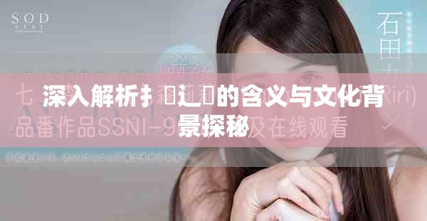 深入解析扌喿辶畐的含义与文化背景探秘
