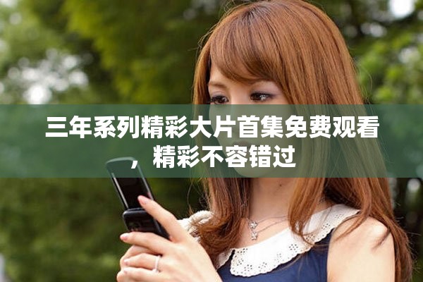 三年系列精彩大片首集免费观看，精彩不容错过