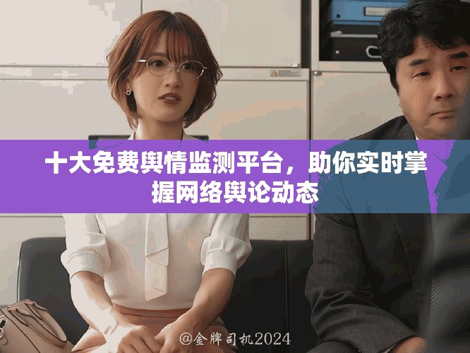十大免费舆情监测平台，助你实时掌握网络舆论动态