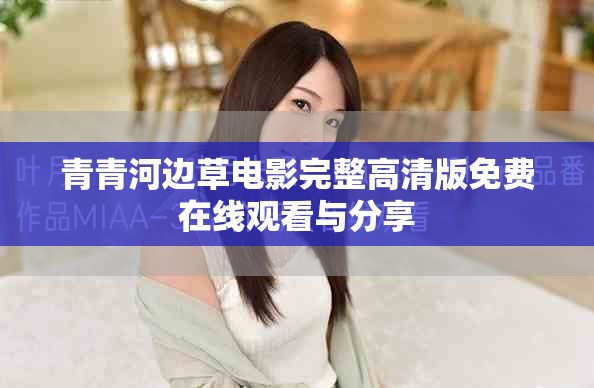 青青河边草电影完整高清版免费在线观看与分享