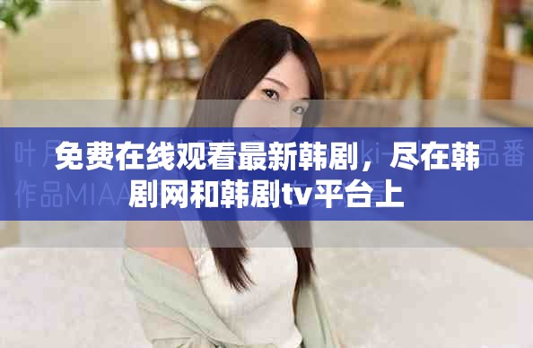 免费在线观看最新韩剧，尽在韩剧网和韩剧tv平台上