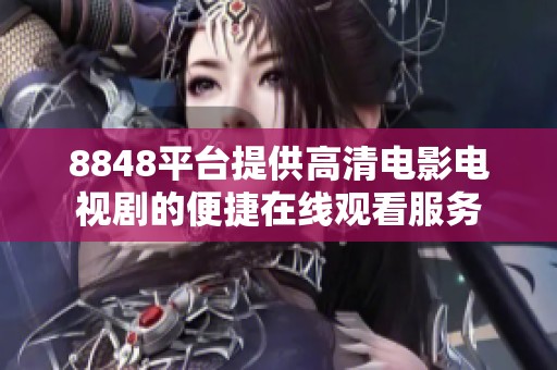 8848平台提供高清电影电视剧的便捷在线观看服务