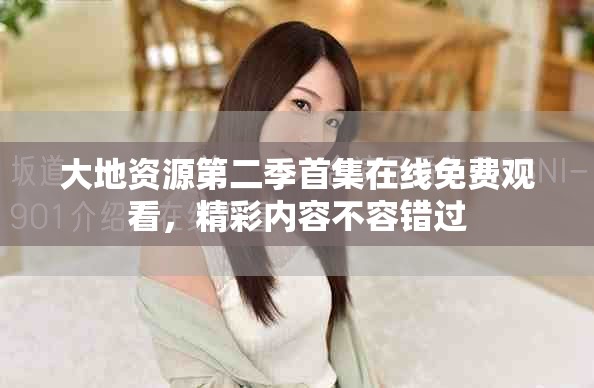 大地资源第二季首集在线免费观看，精彩内容不容错过