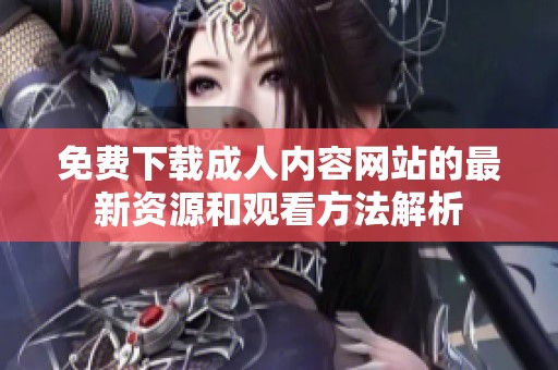 免费下载成人内容网站的最新资源和观看方法解析