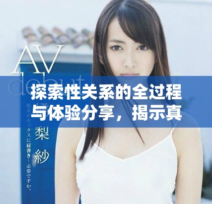 探索性关系的全过程与体验分享，揭示真实感受与互动细节