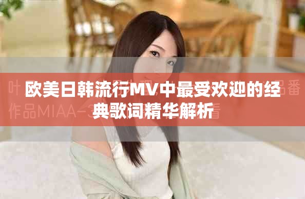 欧美日韩流行MV中最受欢迎的经典歌词精华解析