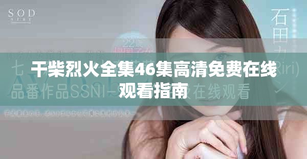 干柴烈火全集46集高清免费在线观看指南