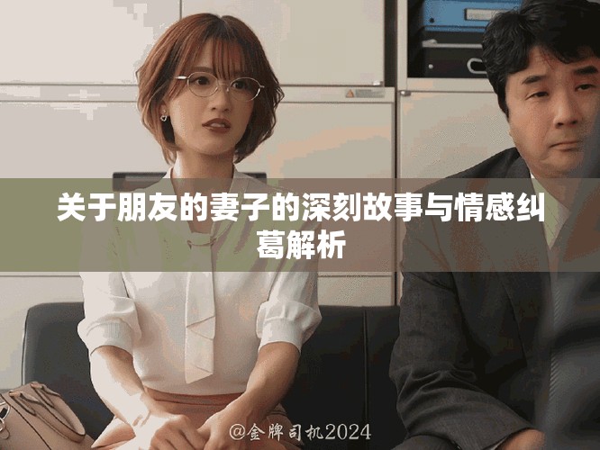 关于朋友的妻子的深刻故事与情感纠葛解析