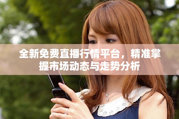 全新免费直播行情平台，精准掌握市场动态与走势分析