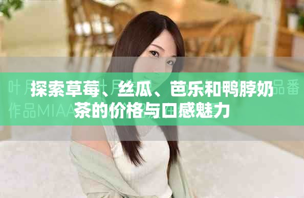 探索草莓、丝瓜、芭乐和鸭脖奶茶的价格与口感魅力