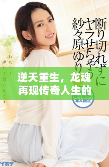 逆天重生，龙魂再现传奇人生的冒险之旅