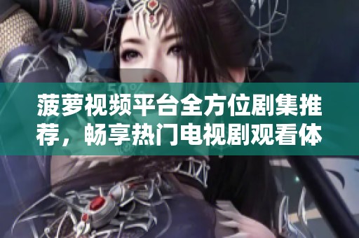菠萝视频平台全方位剧集推荐，畅享热门电视剧观看体验