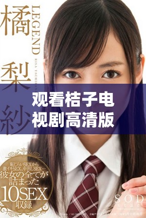 观看桔子电视剧高清版，畅享精彩剧情与人物故事的全新体验