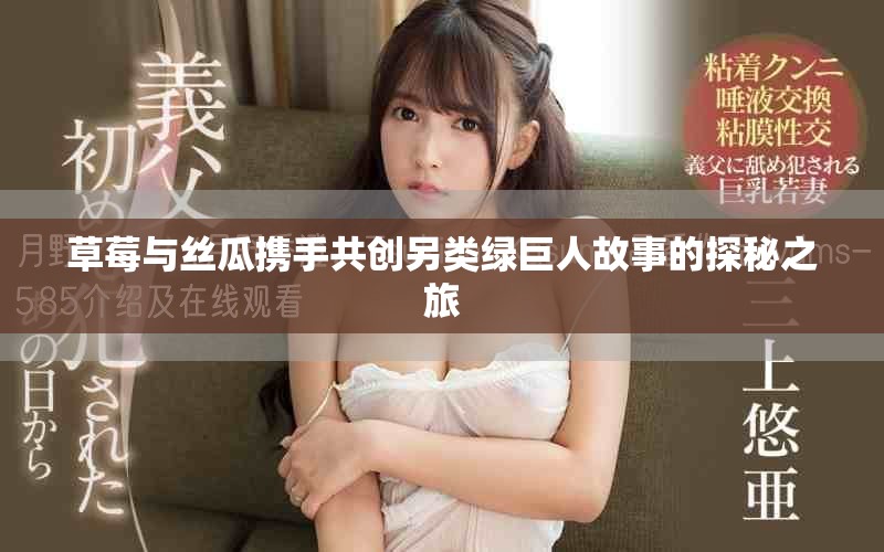 草莓与丝瓜携手共创另类绿巨人故事的探秘之旅