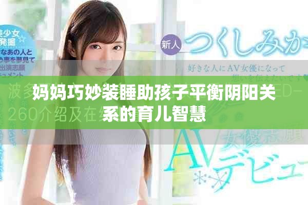 妈妈巧妙装睡助孩子平衡阴阳关系的育儿智慧