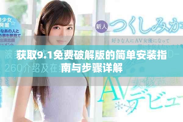获取9.1免费破解版的简单安装指南与步骤详解
