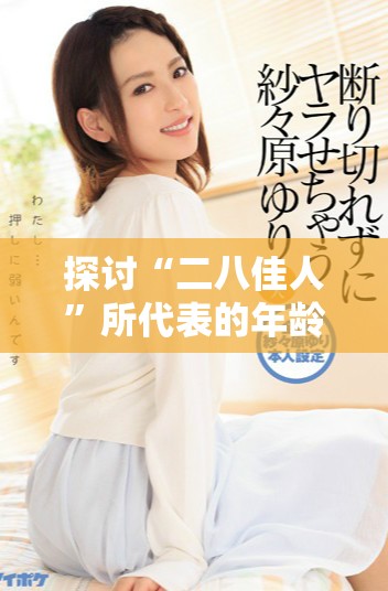 探讨“二八佳人”所代表的年龄范围及其文化含义
