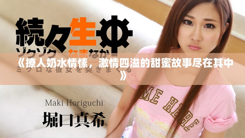 《撩人奶水情愫，激情四溢的甜蜜故事尽在其中》