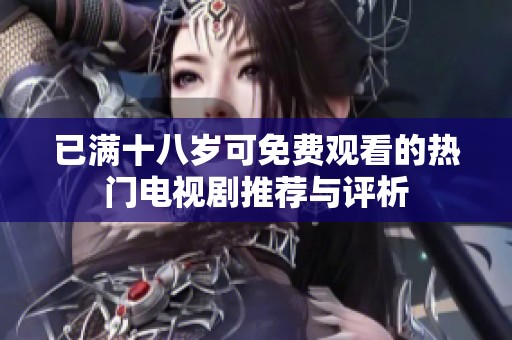 已满十八岁可免费观看的热门电视剧推荐与评析