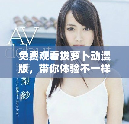 免费观看拔萝卜动漫版，带你体验不一样的奇幻冒险旅程