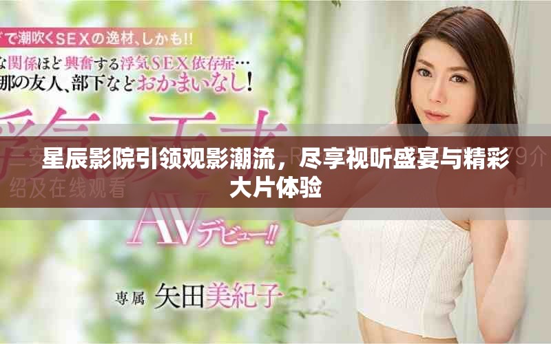 星辰影院引领观影潮流，尽享视听盛宴与精彩大片体验