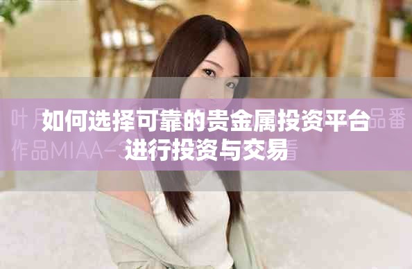 如何选择可靠的贵金属投资平台进行投资与交易