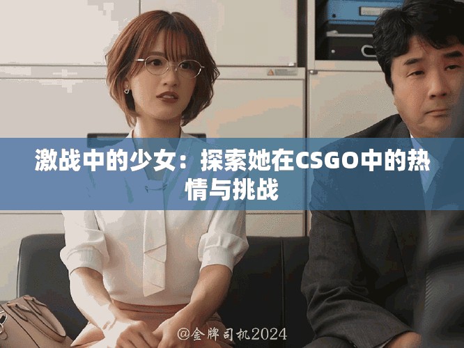 激战中的少女：探索她在CSGO中的热情与挑战
