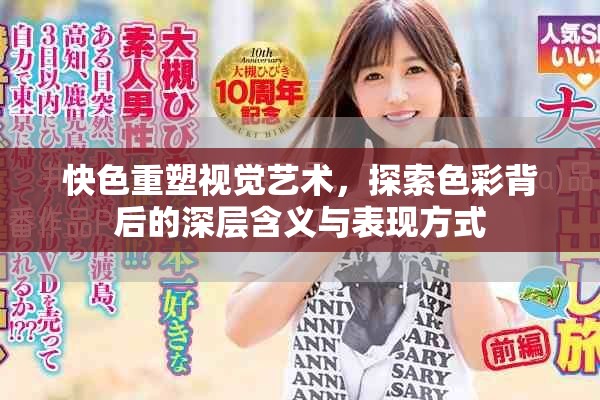快色重塑视觉艺术，探索色彩背后的深层含义与表现方式