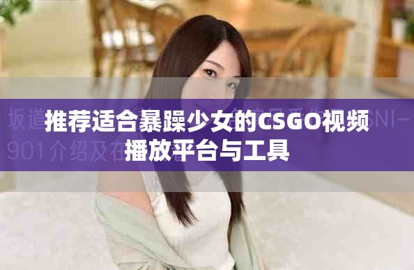 推荐适合暴躁少女的CSGO视频播放平台与工具