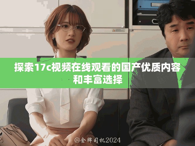 探索17c视频在线观看的国产优质内容和丰富选择