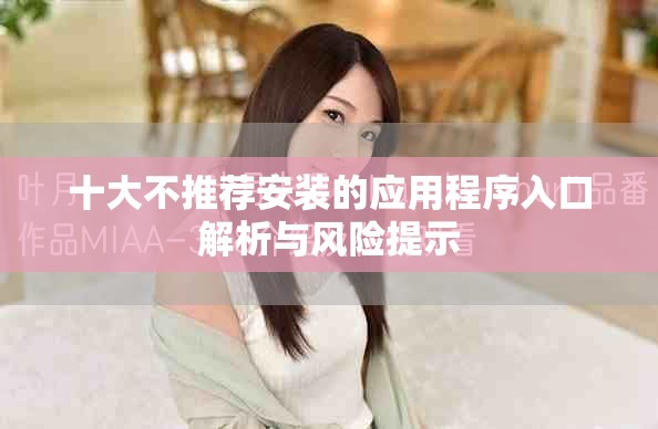十大不推荐安装的应用程序入口解析与风险提示