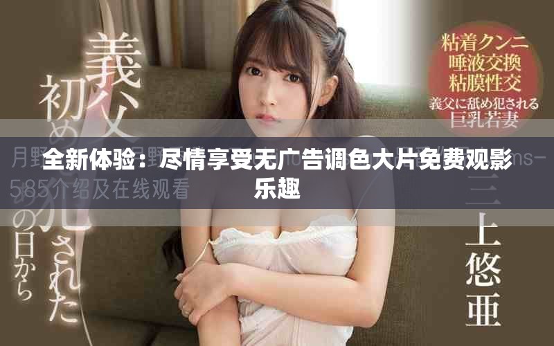 全新体验：尽情享受无广告调色大片免费观影乐趣
