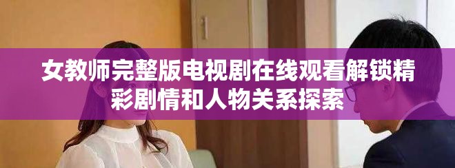 女教师完整版电视剧在线观看解锁精彩剧情和人物关系探索