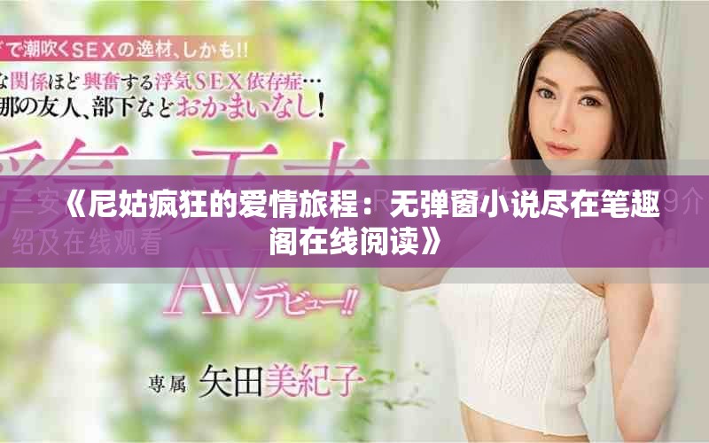 《尼姑疯狂的爱情旅程：无弹窗小说尽在笔趣阁在线阅读》
