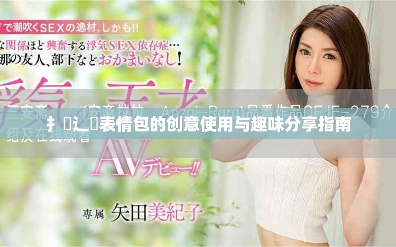 扌喿辶畐表情包的创意使用与趣味分享指南