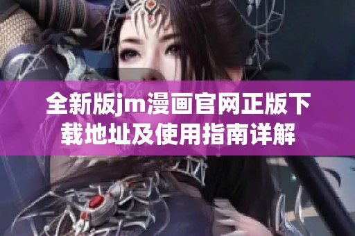 全新版jm漫画官网正版下载地址及使用指南详解