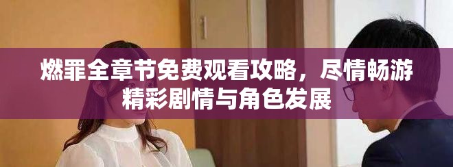 燃罪全章节免费观看攻略，尽情畅游精彩剧情与角色发展
