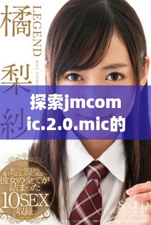 探索jmcomic.2.0.mic的精彩世界与创意展示