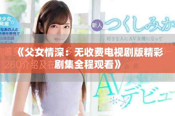 《父女情深：无收费电视剧版精彩剧集全程观看》