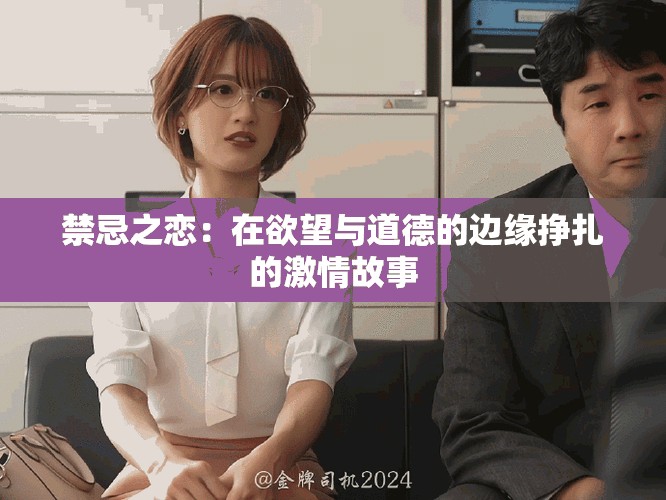 禁忌之恋：在欲望与道德的边缘挣扎的激情故事