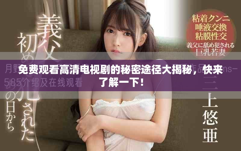 免费观看高清电视剧的秘密途径大揭秘，快来了解一下！